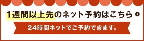 1週間以上先のネット予約はこちらから　24時間ネットでご予約できます。